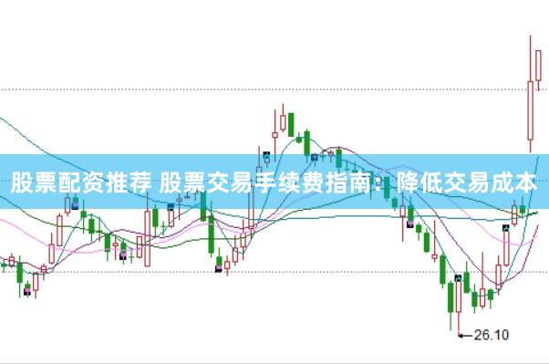 股票配资推荐 股票交易手续费指南：降低交易成本
