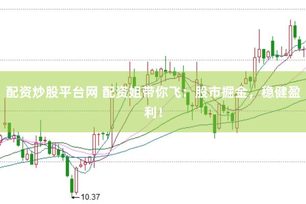 配资炒股平台网 配资姐带你飞：股市掘金，稳健盈利！