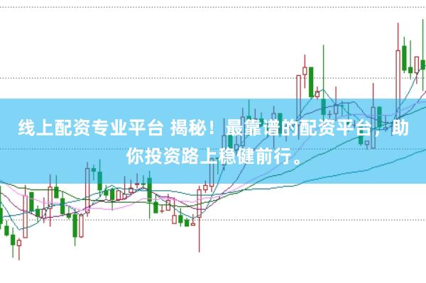 线上配资专业平台 揭秘！最靠谱的配资平台，助你投资路上稳健前行。