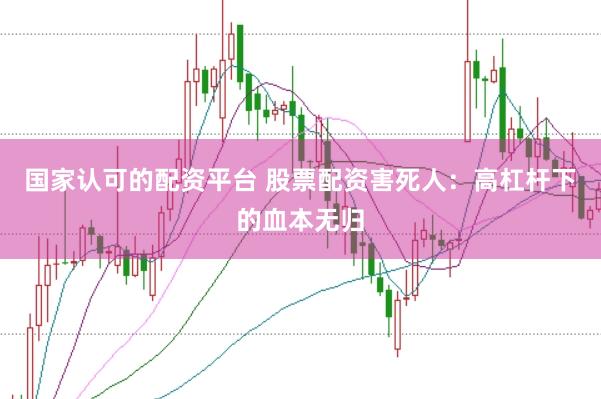 国家认可的配资平台 股票配资害死人：高杠杆下的血本无归
