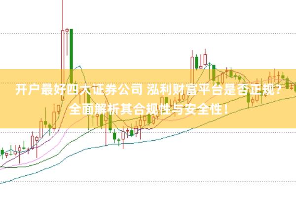 开户最好四大证券公司 泓利财富平台是否正规？全面解析其合规性与安全性！