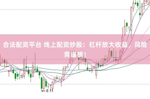 合法配资平台 线上配资炒股：杠杆放大收益，风险需谨慎！