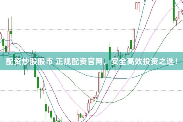 配资炒股股市 正规配资官网，安全高效投资之选！
