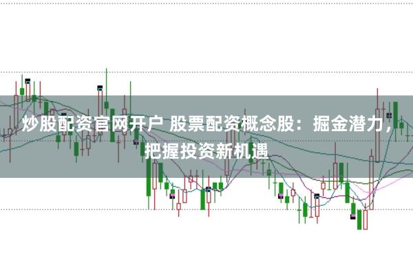 炒股配资官网开户 股票配资概念股：掘金潜力，把握投资新机遇