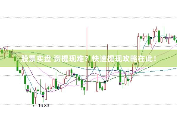 股票实盘 资提现难？快速提现攻略在此！