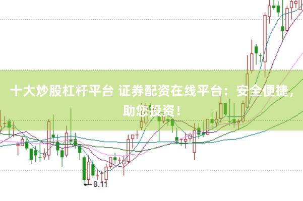 十大炒股杠杆平台 证券配资在线平台：安全便捷，助您投资！