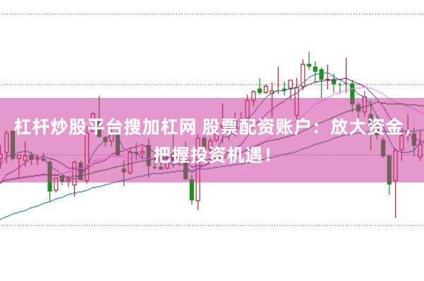 杠杆炒股平台搜加杠网 股票配资账户：放大资金，把握投资机遇！
