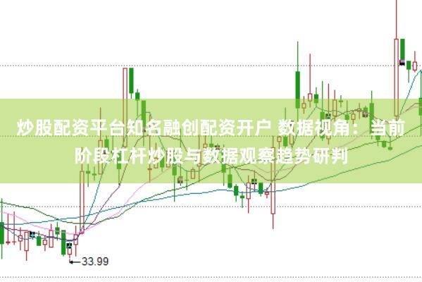炒股配资平台知名融创配资开户 数据视角：当前阶段杠杆炒股与数据观察趋势研判
