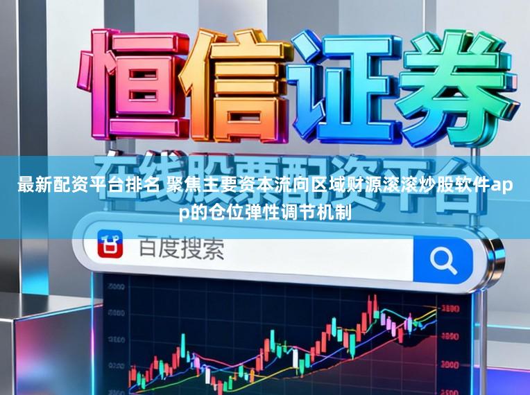 最新配资平台排名 聚焦主要资本流向区域财源滚滚炒股软件app的仓位弹性调节机制