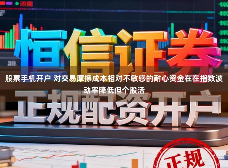 股票手机开户 对交易摩擦成本相对不敏感的耐心资金在在指数波动率降低但个股活