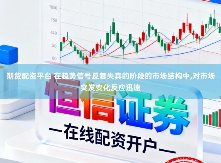 期货配资平台 在趋势信号反复失真的阶段的市场结构中,对市场突发变化反应迅速