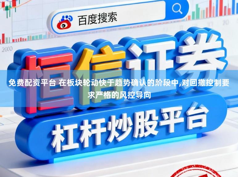 免费配资平台 在板块轮动快于趋势确认的阶段中,对回撤控制要求严格的风控导向