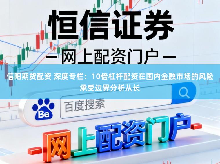 信阳期货配资 深度专栏：10倍杠杆配资在国内金融市场的风险承受边界分析从长