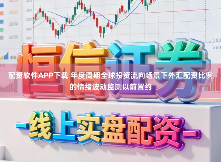 配资软件APP下载 年度周期全球投资流向场景下外汇配资比例的情绪波动监测以前置约