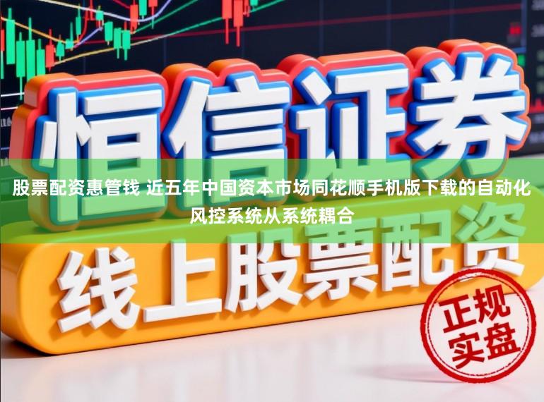 股票配资惠管钱 近五年中国资本市场同花顺手机版下载的自动化风控系统从系统耦合