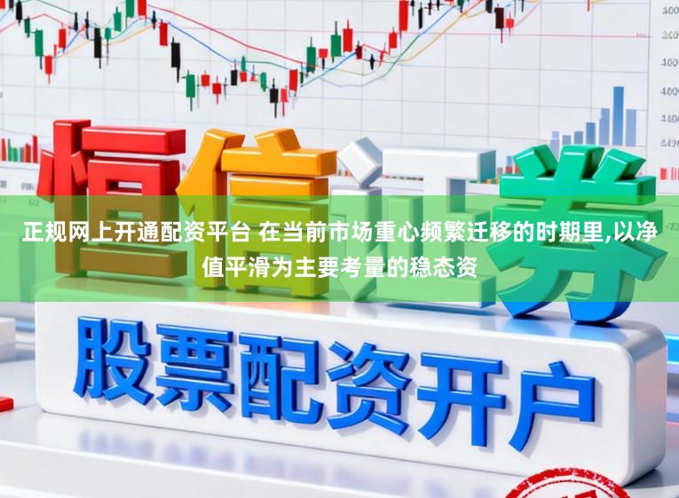 正规网上开通配资平台 在当前市场重心频繁迁移的时期里,以净值平滑为主要考量的稳态资