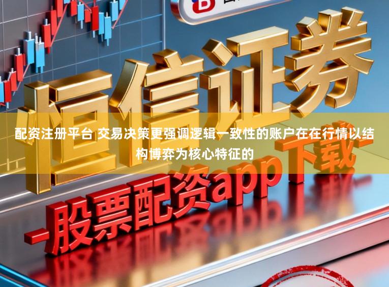 配资注册平台 交易决策更强调逻辑一致性的账户在在行情以结构博弈为核心特征的
