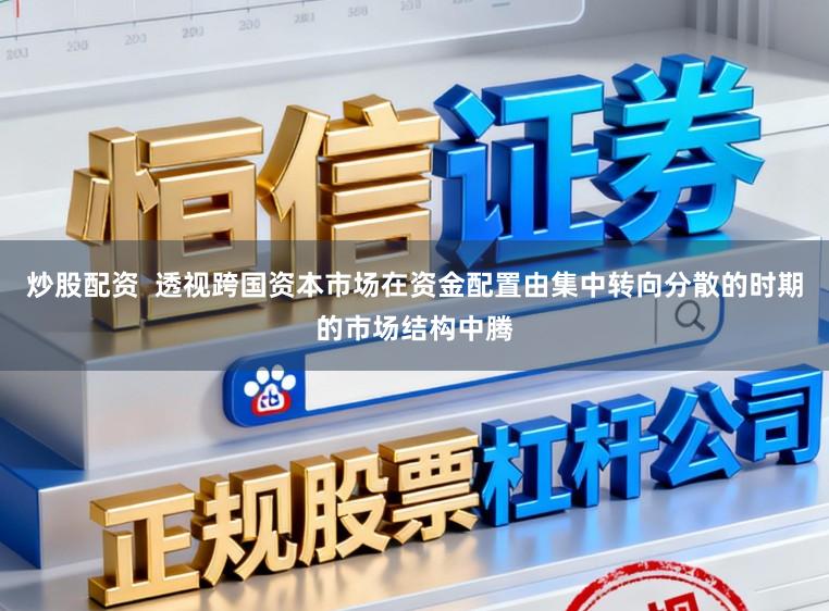 炒股配资  透视跨国资本市场在资金配置由集中转向分散的时期的市场结构中腾