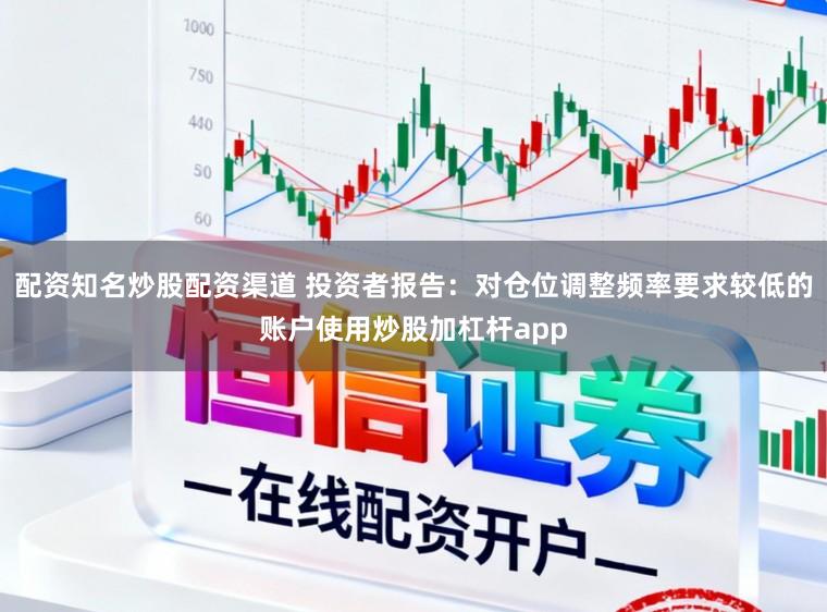 配资知名炒股配资渠道 投资者报告：对仓位调整频率要求较低的账户使用炒股加杠杆app