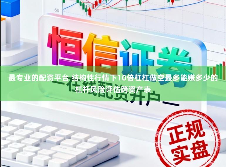 最专业的配资平台 结构性行情下10倍杠杠做空最多能赚多少的杠杆风险评估跨资产表