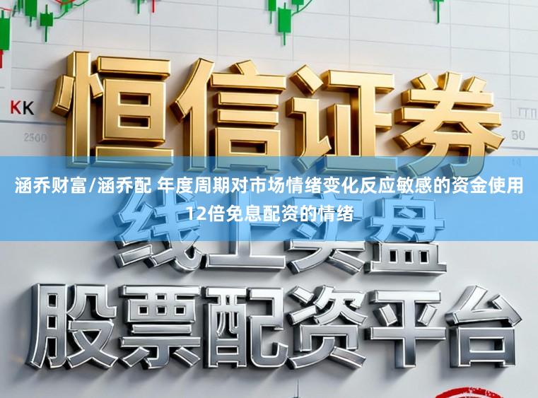 涵乔财富/涵乔配 年度周期对市场情绪变化反应敏感的资金使用12倍免息配资的情绪
