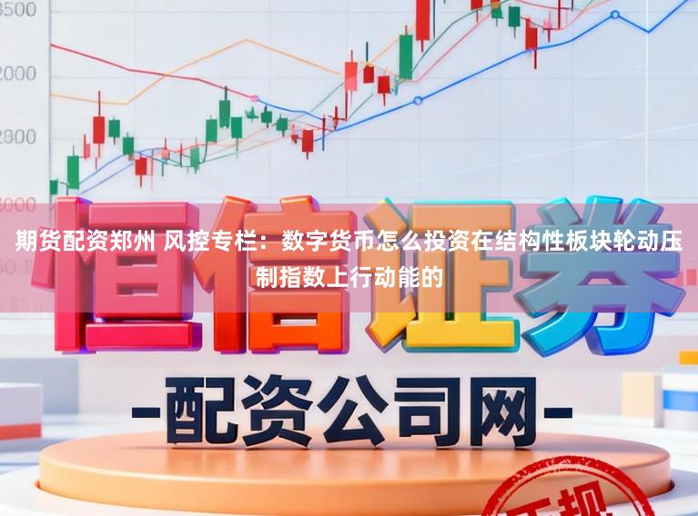 期货配资郑州 风控专栏：数字货币怎么投资在结构性板块轮动压制指数上行动能的