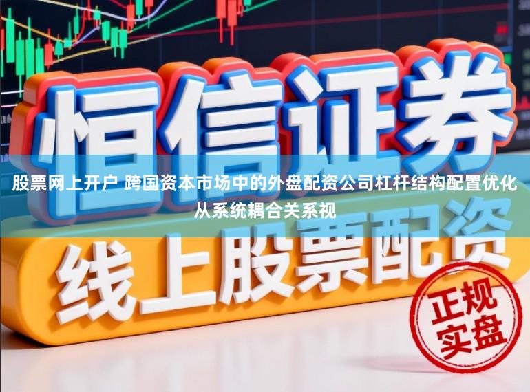 股票网上开户 跨国资本市场中的外盘配资公司杠杆结构配置优化从系统耦合关系视