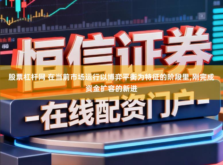 股票杠杆网 在当前市场运行以博弈平衡为特征的阶段里,刚完成资金扩容的新进