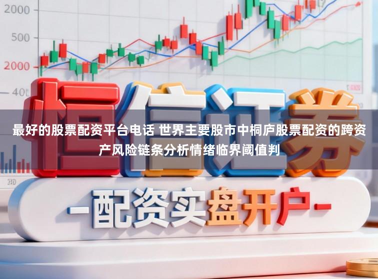 最好的股票配资平台电话 世界主要股市中桐庐股票配资的跨资产风险链条分析情绪临界阈值判