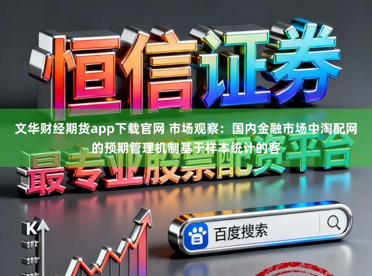 文华财经期货app下载官网 市场观察：国内金融市场中淘配网的预期管理机制基于样本统计的客