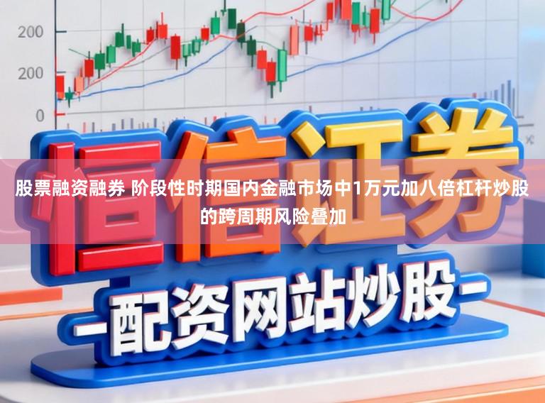 股票融资融券 阶段性时期国内金融市场中1万元加八倍杠杆炒股的跨周期风险叠加
