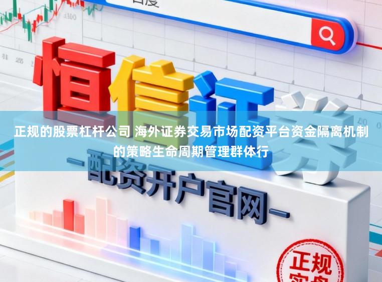正规的股票杠杆公司 海外证券交易市场配资平台资金隔离机制的策略生命周期管理群体行