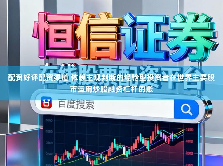 配资好评配资渠道 依赖主观判断的经验型投资者在世界主要股市运用炒股融资杠杆的账