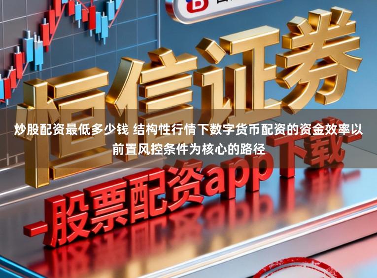 炒股配资最低多少钱 结构性行情下数字货币配资的资金效率以前置风控条件为核心的路径
