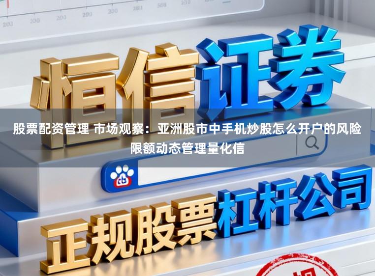 股票配资管理 市场观察：亚洲股市中手机炒股怎么开户的风险限额动态管理量化信