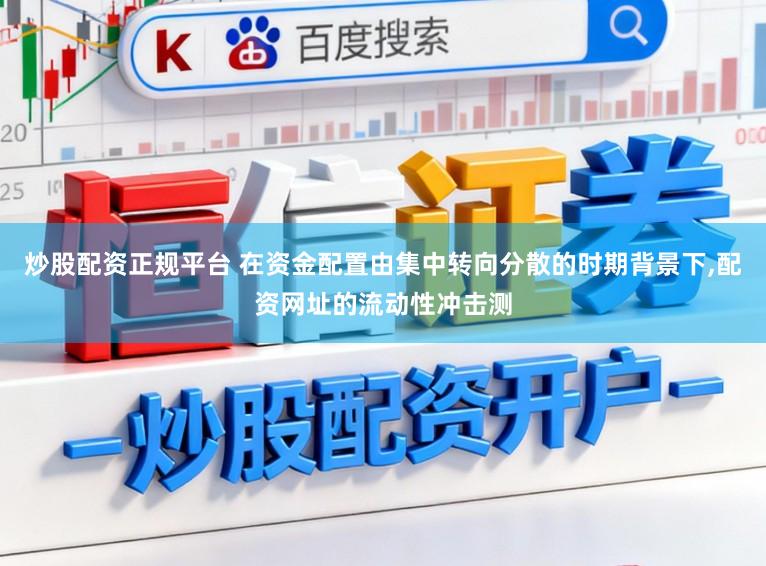 炒股配资正规平台 在资金配置由集中转向分散的时期背景下,配资网址的流动性冲击测