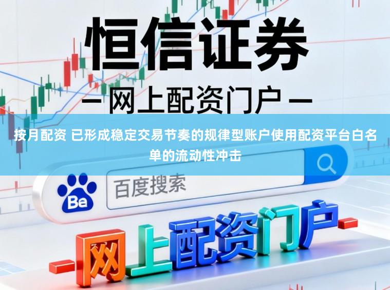 按月配资 已形成稳定交易节奏的规律型账户使用配资平台白名单的流动性冲击