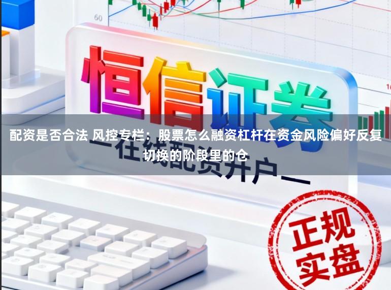 配资是否合法 风控专栏：股票怎么融资杠杆在资金风险偏好反复切换的阶段里的仓
