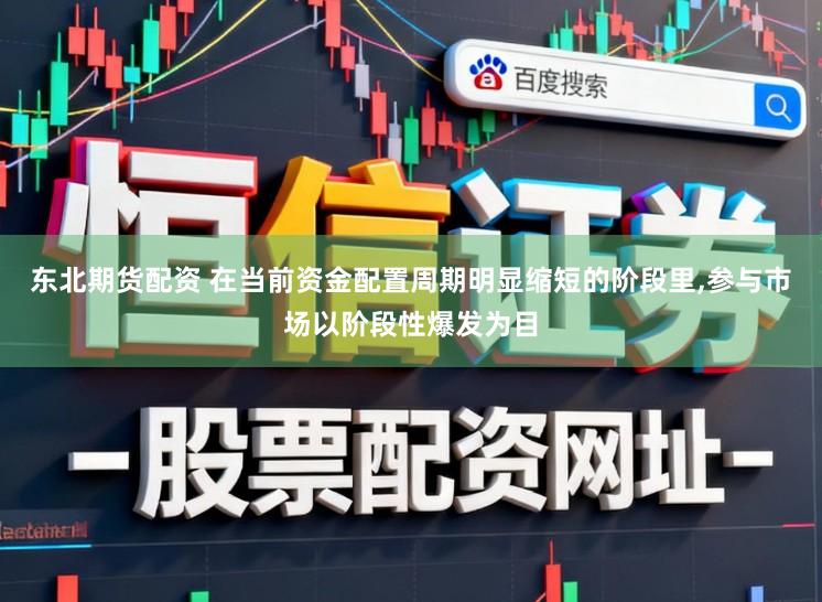 东北期货配资 在当前资金配置周期明显缩短的阶段里,参与市场以阶段性爆发为目