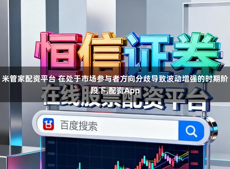 米管家配资平台 在处于市场参与者方向分歧导致波动增强的时期阶段下,配资App