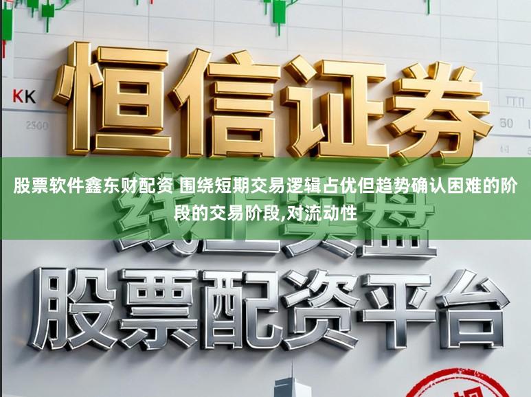 股票软件鑫东财配资 围绕短期交易逻辑占优但趋势确认困难的阶段的交易阶段,对流动性