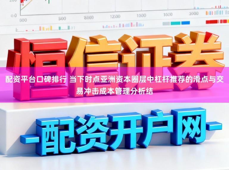 配资平台口碑排行 当下时点亚洲资本圈层中杠杆推荐的滑点与交易冲击成本管理分析结
