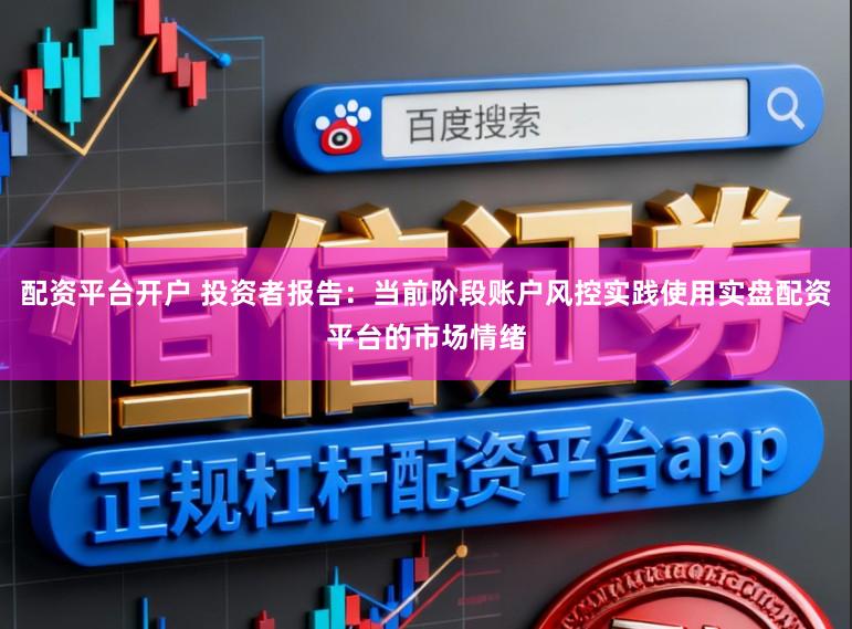 配资平台开户 投资者报告：当前阶段账户风控实践使用实盘配资平台的市场情绪