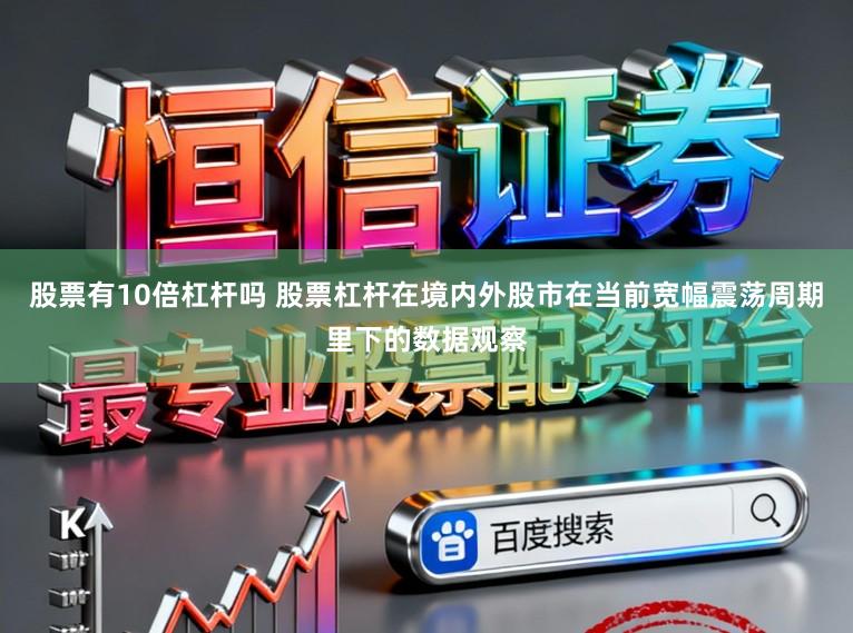 股票有10倍杠杆吗 股票杠杆在境内外股市在当前宽幅震荡周期里下的数据观察