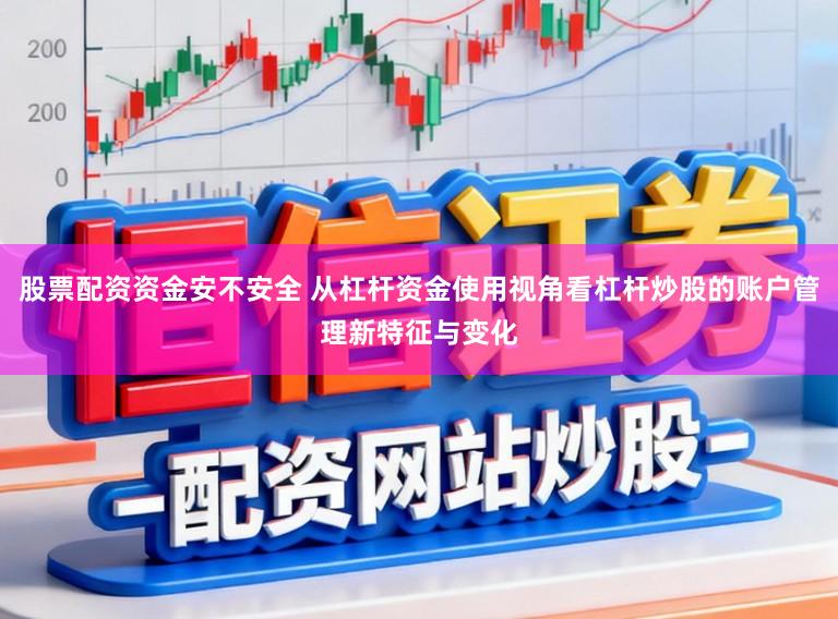 股票配资资金安不安全 从杠杆资金使用视角看杠杆炒股的账户管理新特征与变化