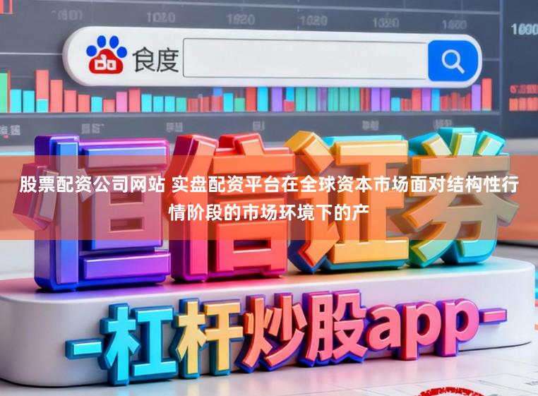 股票配资公司网站 实盘配资平台在全球资本市场面对结构性行情阶段的市场环境下的产