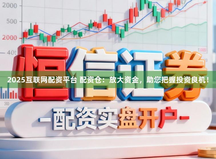 2025互联网配资平台 配资仓：放大资金，助您把握投资良机！