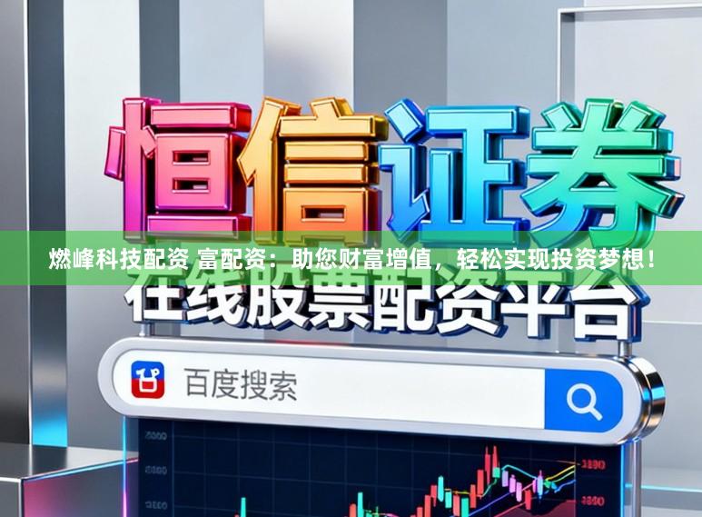 燃峰科技配资 富配资：助您财富增值，轻松实现投资梦想！