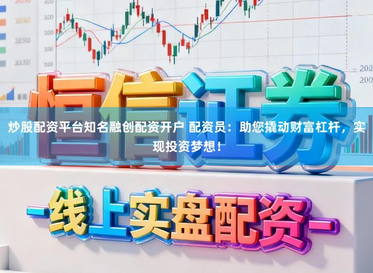炒股配资平台知名融创配资开户 配资员：助您撬动财富杠杆，实现投资梦想！