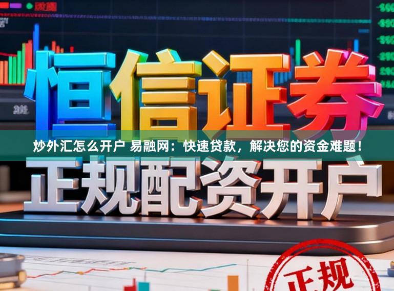 炒外汇怎么开户 易融网：快速贷款，解决您的资金难题！